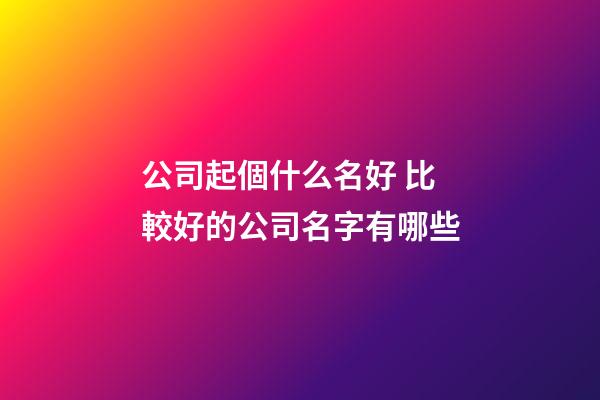 公司起個什么名好 比較好的公司名字有哪些-第1張-公司起名-玄機派